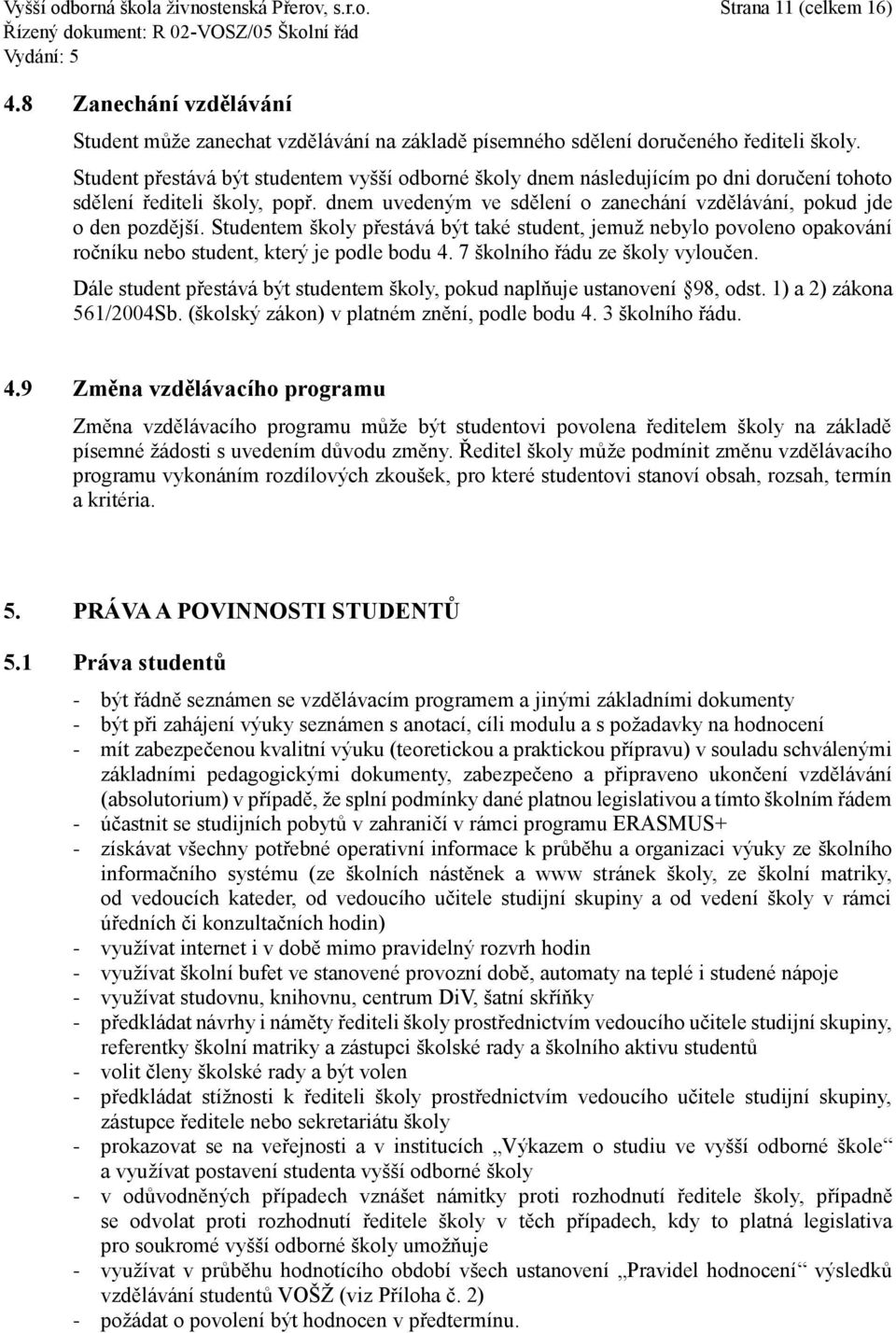 Studentem školy přestává být také student, jemuž nebylo povoleno opakování ročníku nebo student, který je podle bodu 4. 7 školního řádu ze školy vyloučen.