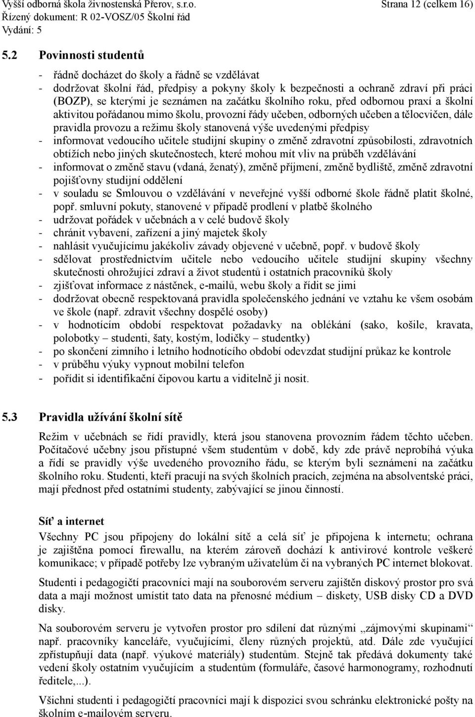 školního roku, před odbornou praxí a školní aktivitou pořádanou mimo školu, provozní řády učeben, odborných učeben a tělocvičen, dále pravidla provozu a režimu školy stanovená výše uvedenými předpisy