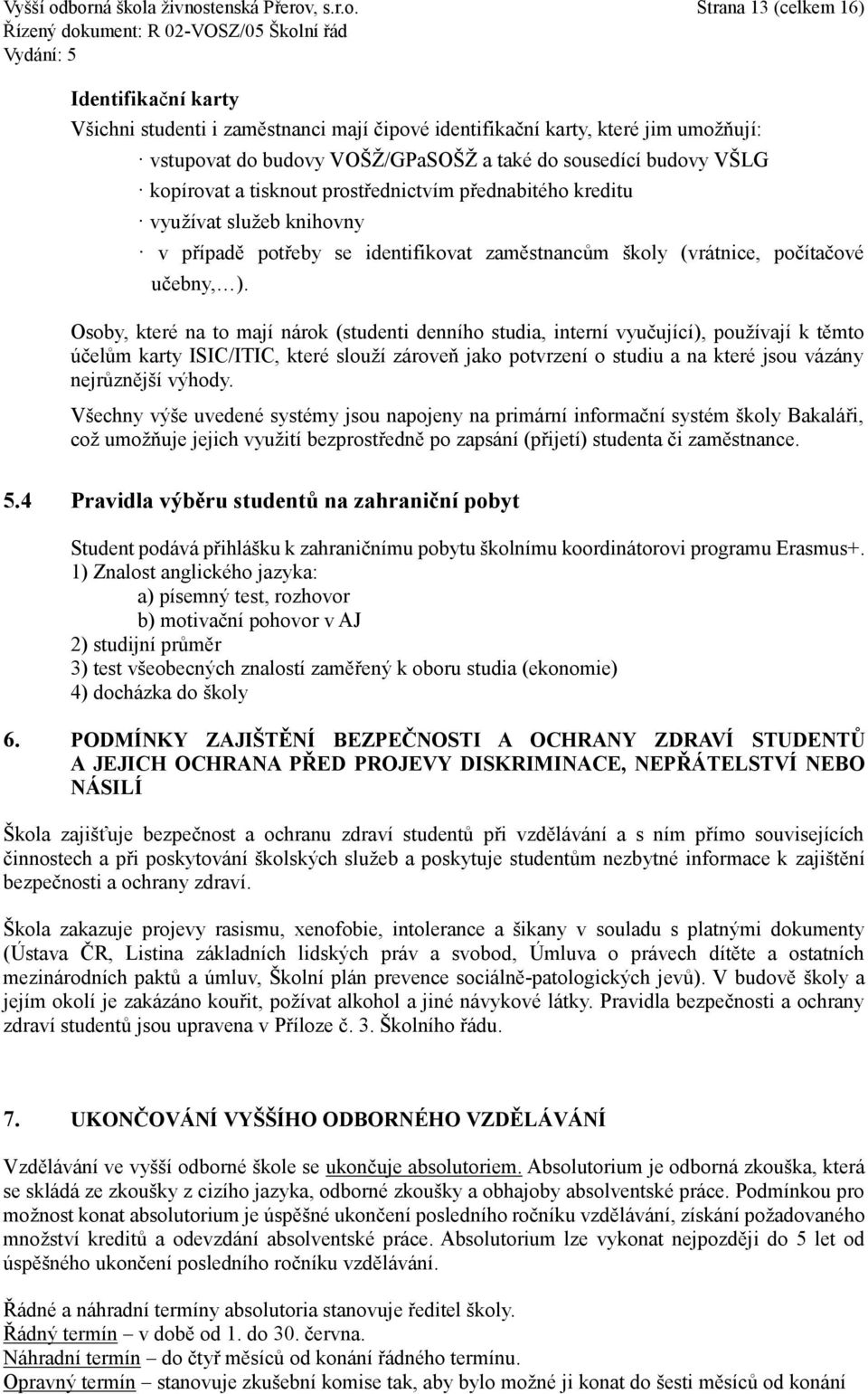 a také do sousedící budovy VŠLG kopírovat a tisknout prostřednictvím přednabitého kreditu využívat služeb knihovny v případě potřeby se identifikovat zaměstnancům školy (vrátnice, počítačové učebny,