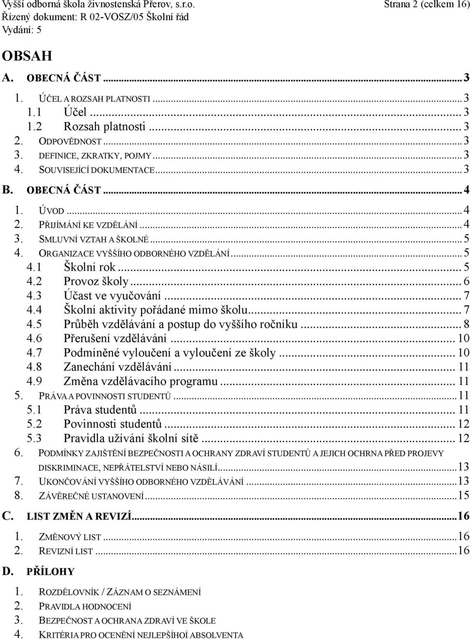.. 5 4.1 Školní rok... 5 4.2 Provoz školy... 6 4.3 Účast ve vyučování... 7 4.4 Školní aktivity pořádané mimo školu... 7 4.5 Průběh vzdělávání a postup do vyššího ročníku... 8 4.6 Přerušení vzdělávání.
