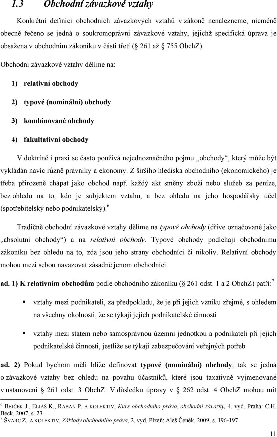 Obchodní závazkové vztahy dělíme na: 1) relativní obchody 2) typové (nominální) obchody 3) kombinované obchody 4) fakultativní obchody V doktríně i praxi se často pouţívá nejednoznačného pojmu