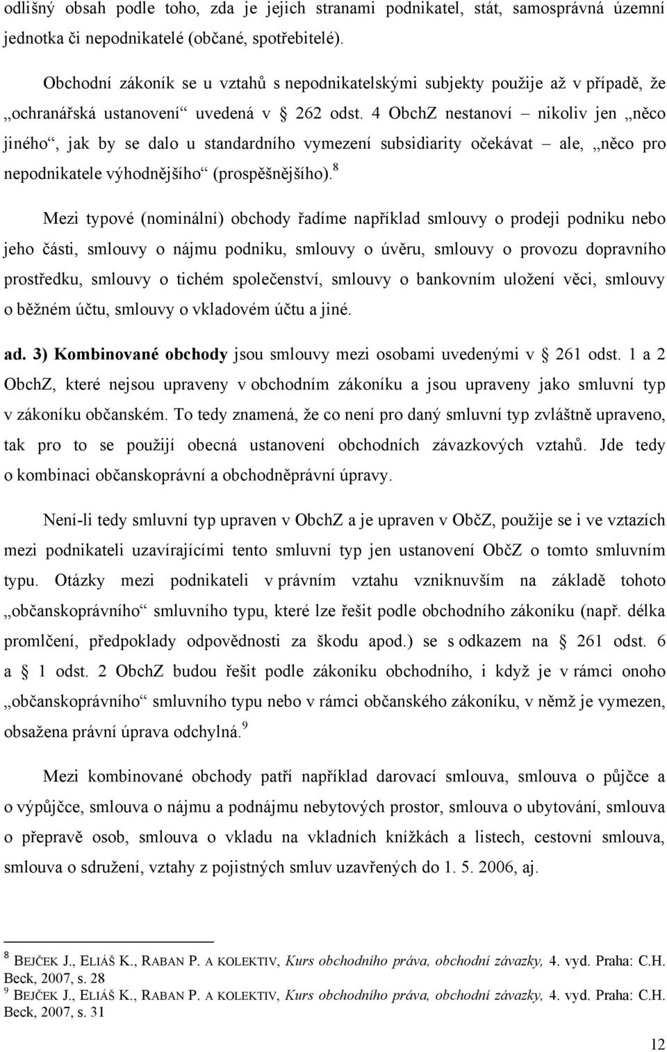 4 ObchZ nestanoví nikoliv jen něco jiného, jak by se dalo u standardního vymezení subsidiarity očekávat ale, něco pro nepodnikatele výhodnějšího (prospěšnějšího).