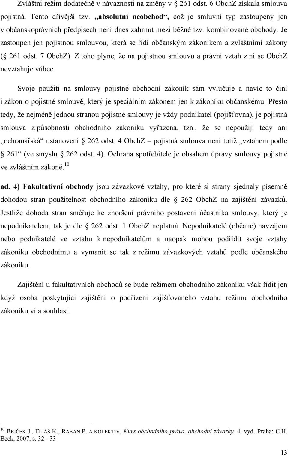 Je zastoupen jen pojistnou smlouvou, která se řídí občanským zákoníkem a zvláštními zákony ( 261 odst. 7 ObchZ). Z toho plyne, ţe na pojistnou smlouvu a právní vztah z ní se ObchZ nevztahuje vůbec.