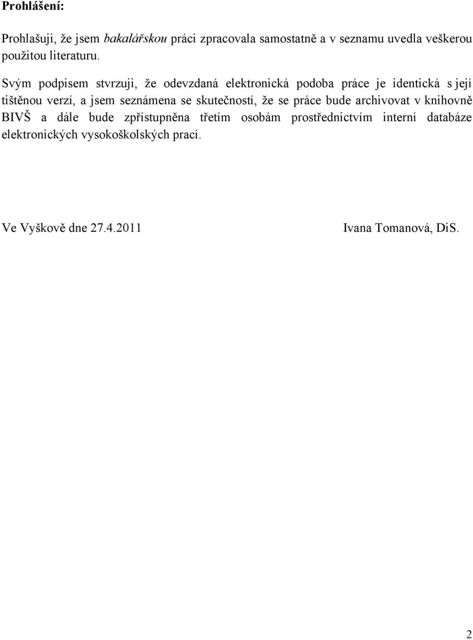 Svým podpisem stvrzuji, ţe odevzdaná elektronická podoba práce je identická s její tištěnou verzí, a jsem