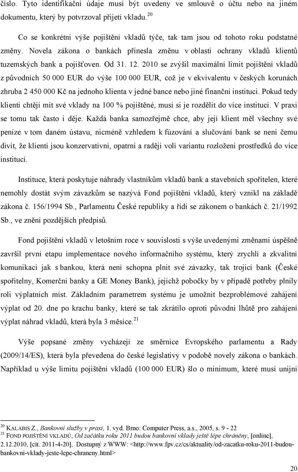 12. 2010 se zvýšil maximální limit pojištění vkladů z původních 50 000 EUR do výše 100 000 EUR, coţ je v ekvivalentu v českých korunách zhruba 2 450 000 Kč na jednoho klienta v jedné bance nebo jiné