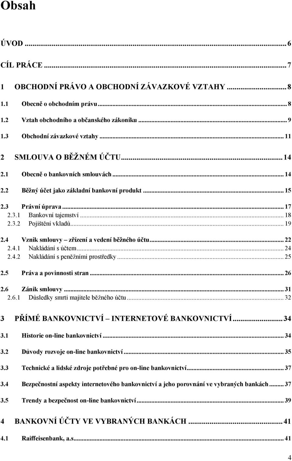 .. 19 2.4 Vznik smlouvy zřízení a vedení běžného účtu... 22 2.4.1 Nakládání s účtem... 24 2.4.2 Nakládání s peněţními prostředky... 25 2.5 Práva a povinnosti stran... 26 