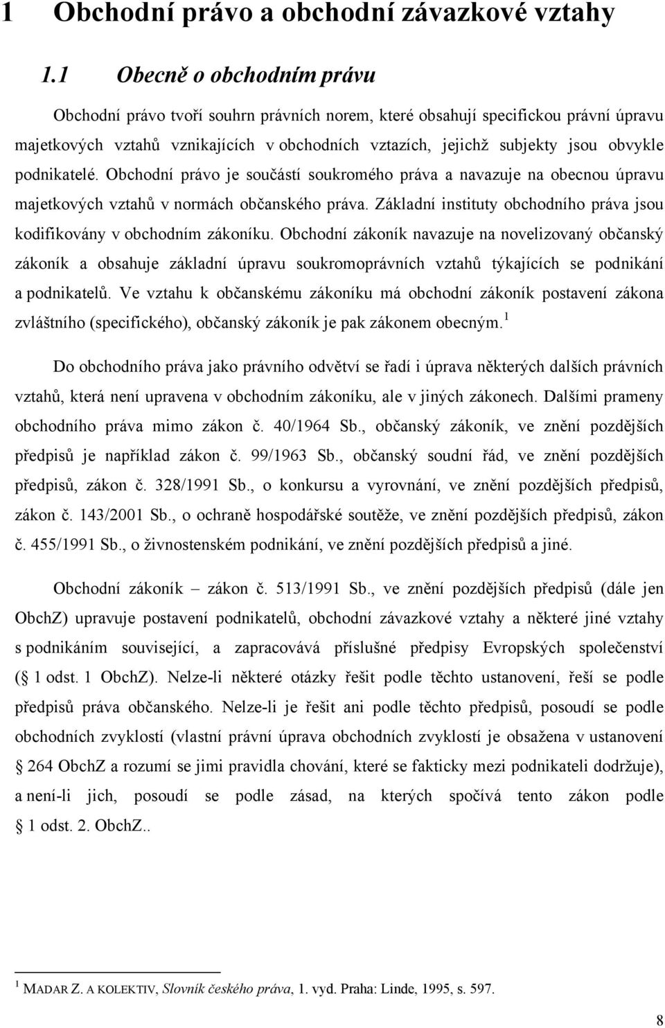 podnikatelé. Obchodní právo je součástí soukromého práva a navazuje na obecnou úpravu majetkových vztahů v normách občanského práva.