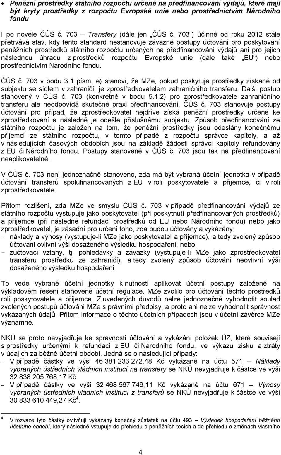 703 ) účinné od roku 2012 stále přetrvává stav, kdy tento standard nestanovuje závazné postupy účtování pro poskytování peněžních prostředků státního rozpočtu určených na předfinancování výdajů ani