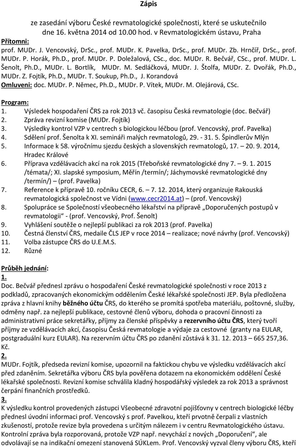 J. Štolfa, MUDr. Z. Dvořák, Ph.D., MUDr. Z. Fojtík, Ph.D., MUDr. T. Soukup, Ph.D., J. Korandová Omluveni: doc. MUDr. P. Němec, Ph.D., MUDr. P. Vítek, MUDr. M. Olejárová, CSc. Program: 1.