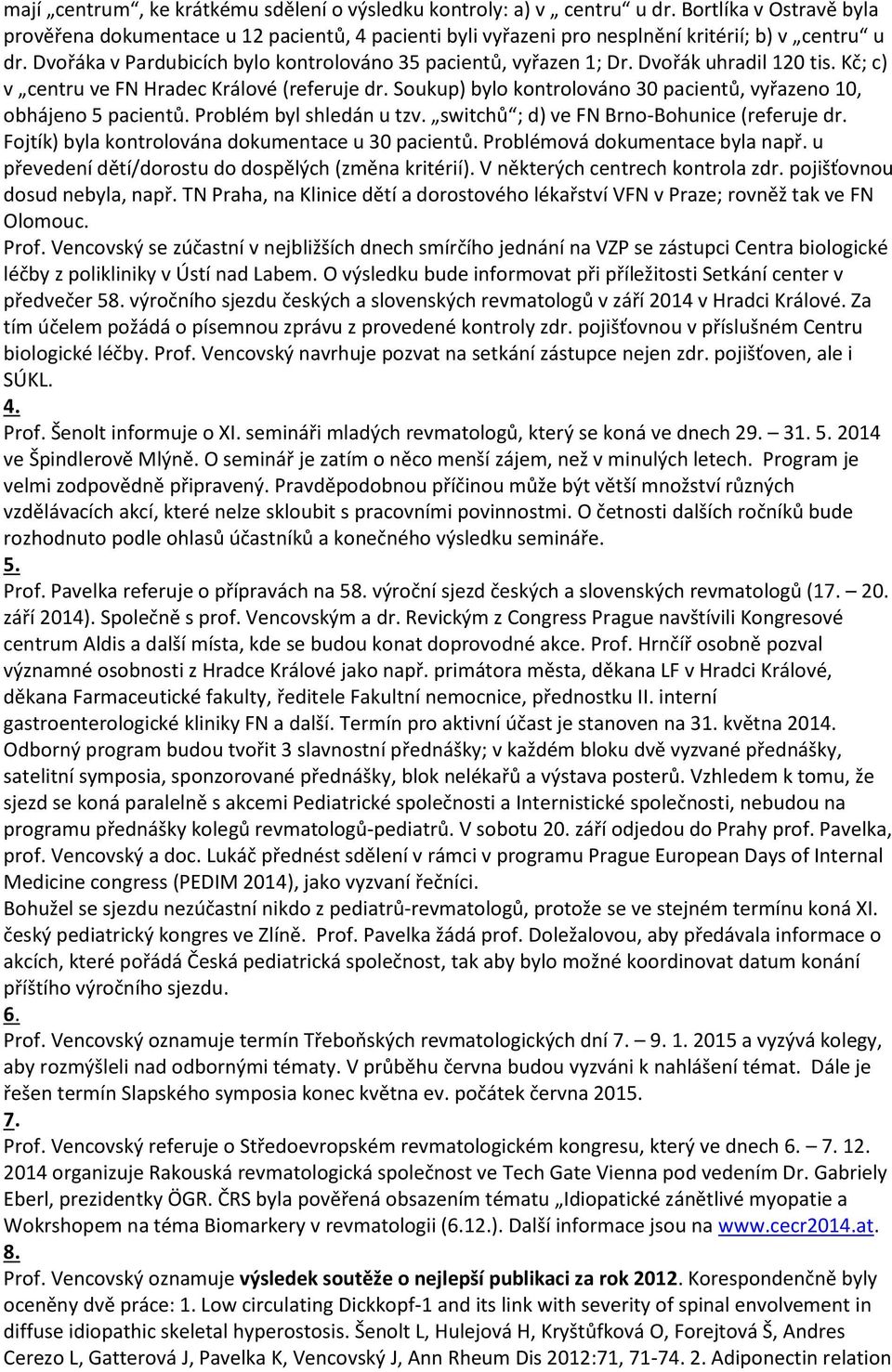 Soukup) bylo kontrolováno 30 pacientů, vyřazeno 10, obhájeno 5 pacientů. Problém byl shledán u tzv. switchů ; d) ve FN Brno-Bohunice (referuje dr. Fojtík) byla kontrolována dokumentace u 30 pacientů.