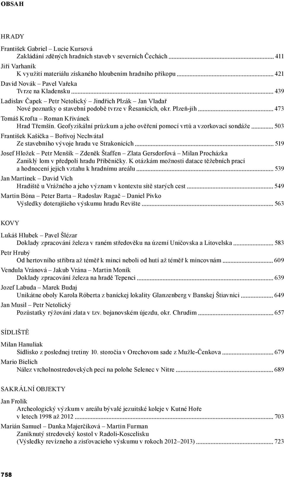 Geofyzikální průzkum a jeho ověření pomocí vrtů a vzorkovací sondáže 503 František Kašička Bořivoj Nechvátal Ze stavebního vývoje hradu ve Strakonicích 519 Josef Hložek Petr Menšík Zdeněk Štaffen