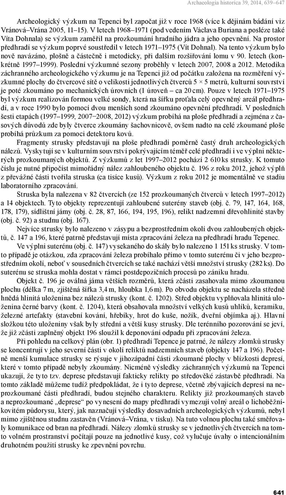 Na prostor předhradí se výzkum poprvé soustředil v letech 1971 1975 (Vít Dohnal). Na tento výzkum bylo nově navázáno, plošně a částečně i metodicky, při dalším rozšiřování lomu v 90.