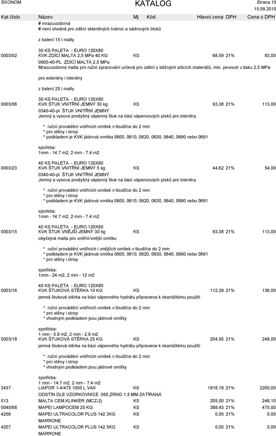 pevnost v tlaku 2,5 MPa pro exteriéry i interiéry z balení 25 l malty 30 KS PALETA - EURO 120X80 0003/06 KVK ŠTUK VNITŘNÍ JEMNÝ 30 kg KS 93,38 21% 113,00 0340-40-pl ŠTUK VNITŘNÍ JEMNÝ Jemný a vysoce
