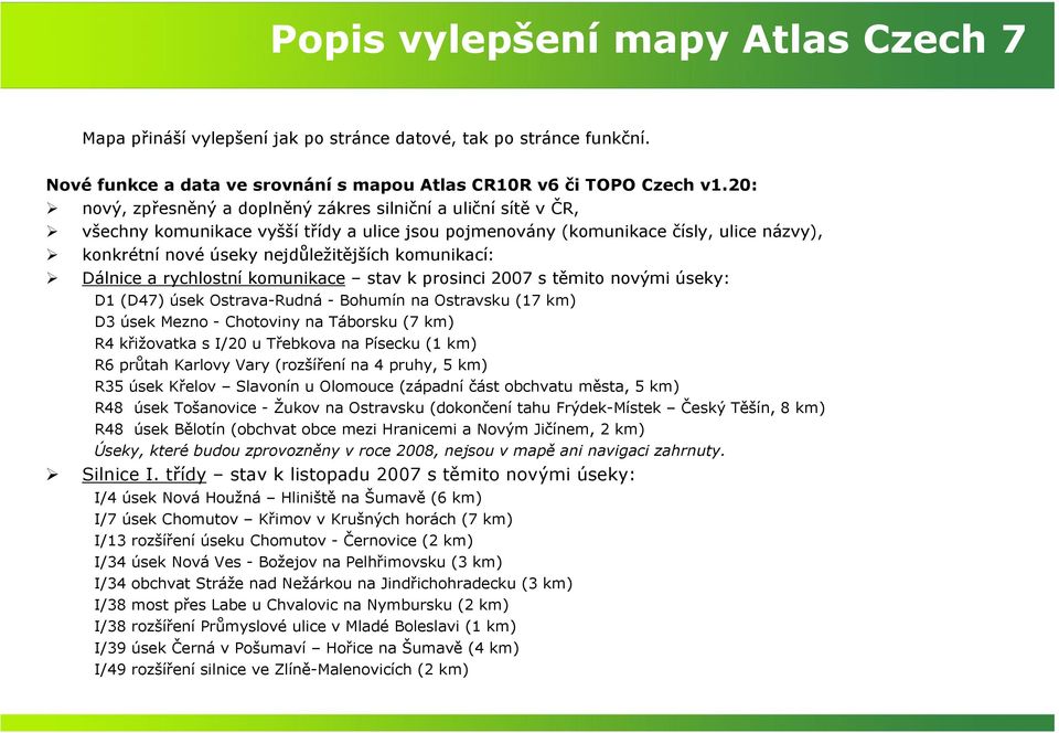 komunikací: Dálnice a rychlostní komunikace stav k prosinci 2007 s těmito novými úseky: D1 (D47) úsek Ostrava-Rudná - Bohumín na Ostravsku (17 km) D3 úsek Mezno - Chotoviny na Táborsku (7 km) R4
