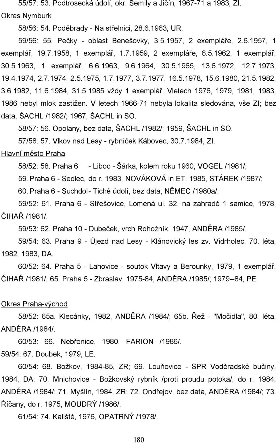 7.1977, 16.5.1978, 15.6.1980, 21.5.1982, 3.6.1982, 11.6.1984, 31.5.1985 vždy 1 exemplář. Vletech 1976, 1979, 1981, 1983, 1986 nebyl mlok zastižen.