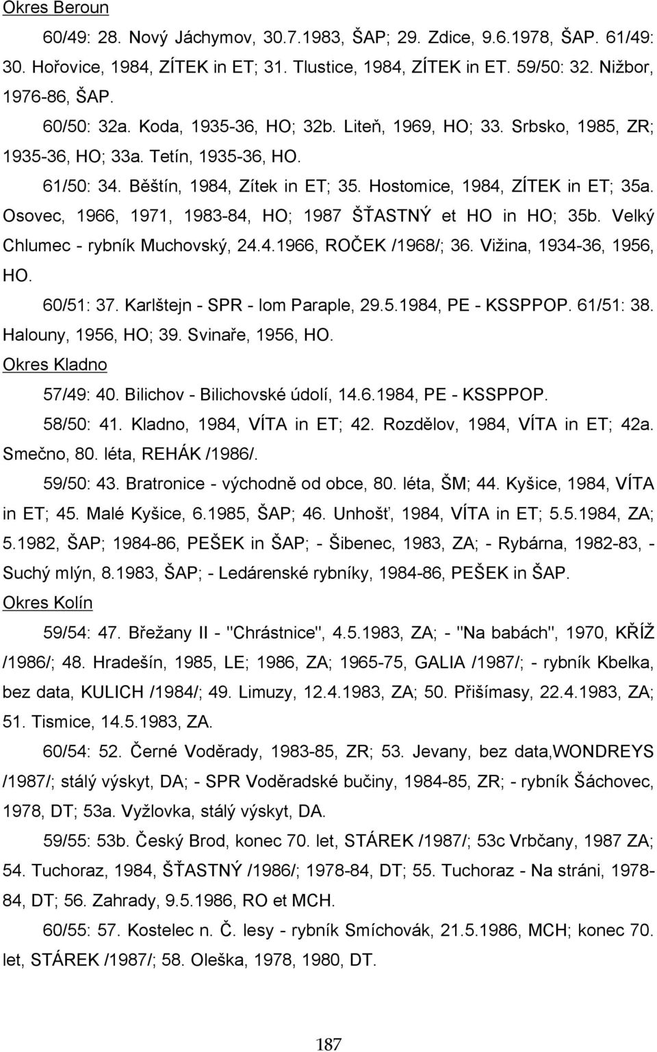 Osovec, 1966, 1971, 1983-84, HO; 1987 ŠŤASTNÝ et HO in HO; 35b. Velký Chlumec - rybník Muchovský, 24.4.1966, ROČEK /1968/; 36. Vižina, 1934-36, 1956, HO. 60/51: 37. Karlštejn - SPR - lom Paraple, 29.