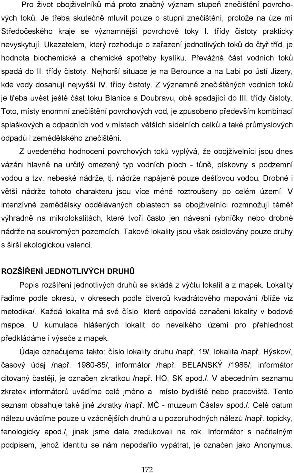 Ukazatelem, který rozhoduje o zařazení jednotlivých toků do čtyř tříd, je hodnota biochemické a chemické spotřeby kyslíku. Převážná část vodních toků spadá do II. třídy čistoty.