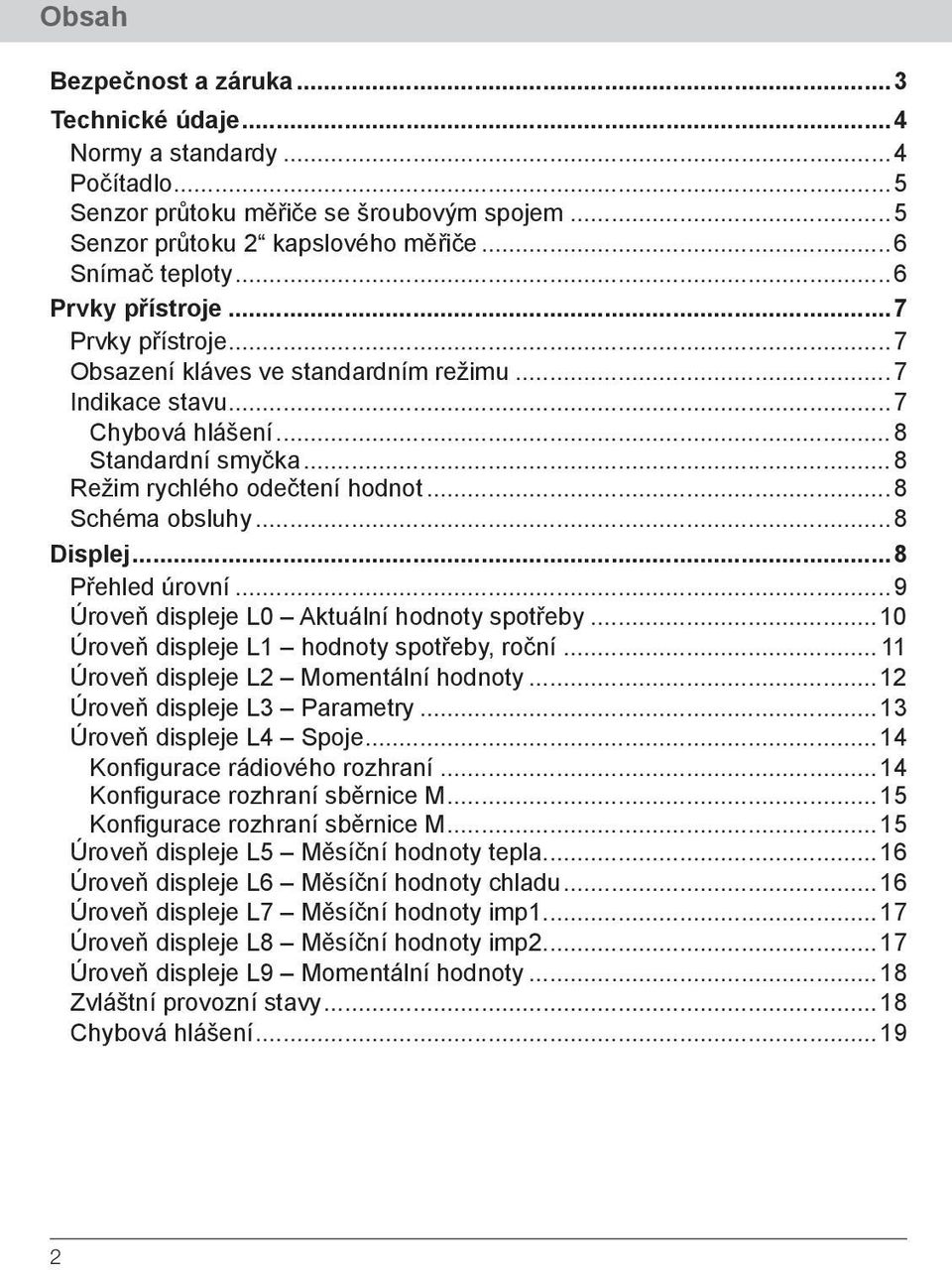 L0 Aktuální hodnoty spotřeby 10 Úroveň displeje L1 hodnoty spotřeby, roční 11 Úroveň displeje L2 Momentální hodnoty 12 Úroveň displeje L3 Parametry 13 Úroveň displeje L4 Spoje 14 Konfigurace