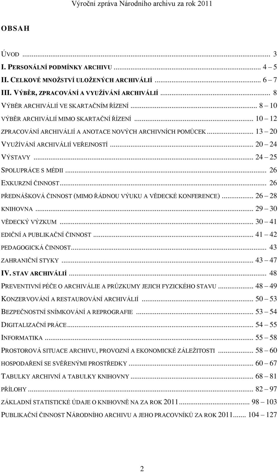 .. 26 EXKURZNÍ ČINNOST... 26 PŘEDNÁŃKOVÁ ČINNOST (MIMO ŘÁDNOU VÝUKU A VĚDECKÉ KONFERENCE)... 26 28 KNIHOVNA... 29 30 VĚDECKÝ VÝZKUM... 30 41 EDIČNÍ A PUBLIKAČNÍ ČINNOST... 41 42 PEDAGOGICKÁ ČINNOST.