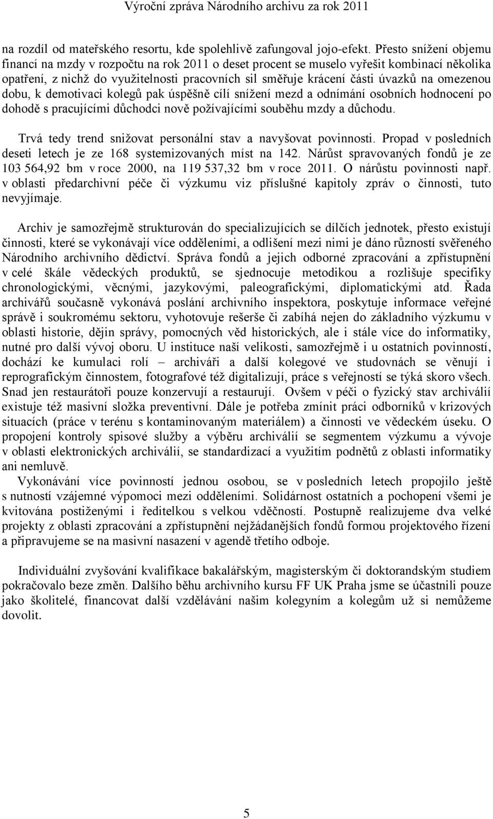 omezenou dobu, k demotivaci kolegŧ pak úspěńně cílí sníņení mezd a odnímání osobních hodnocení po dohodě s pracujícími dŧchodci nově poņívajícími souběhu mzdy a dŧchodu.