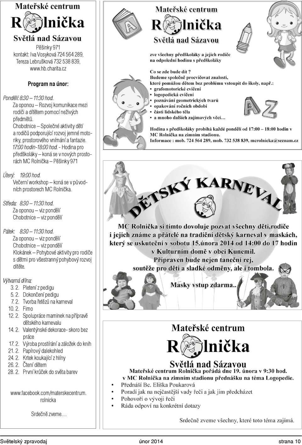 17:00 hodin-18:00 hod. - Hodina pro předškoláky koná se v nových prostorách MC Rolnička Pěšinky 971 Úterý: 19:00 hod. Večerní workshop koná se v původních prostorech MC Rolnička.