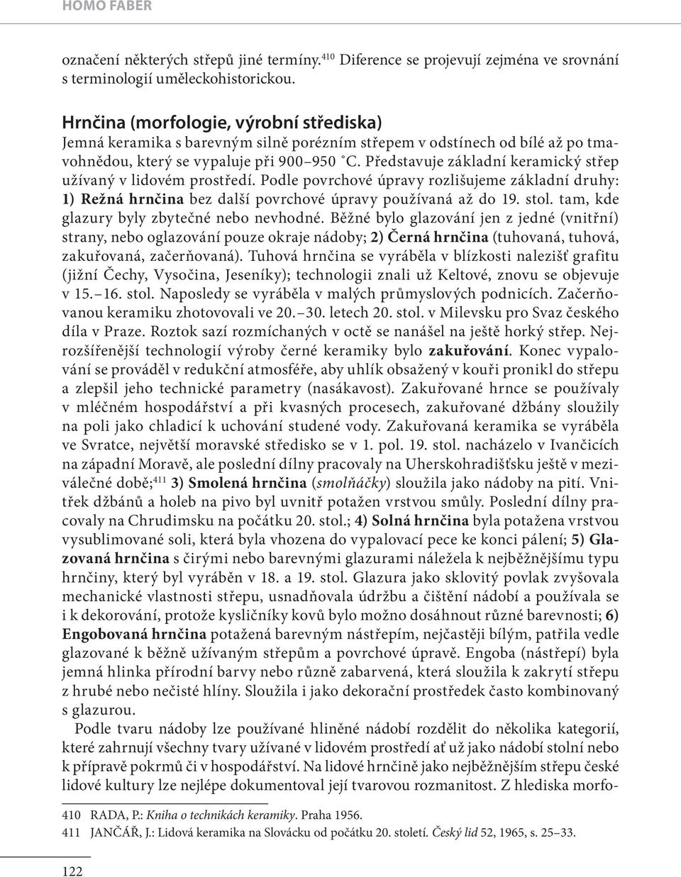 Představuje základní keramický střep užívaný v lidovém prostředí. Podle povrchové úpravy rozlišujeme základní druhy: 1) Režná hrnčina bez další povrchové úpravy používaná až do 19. stol.