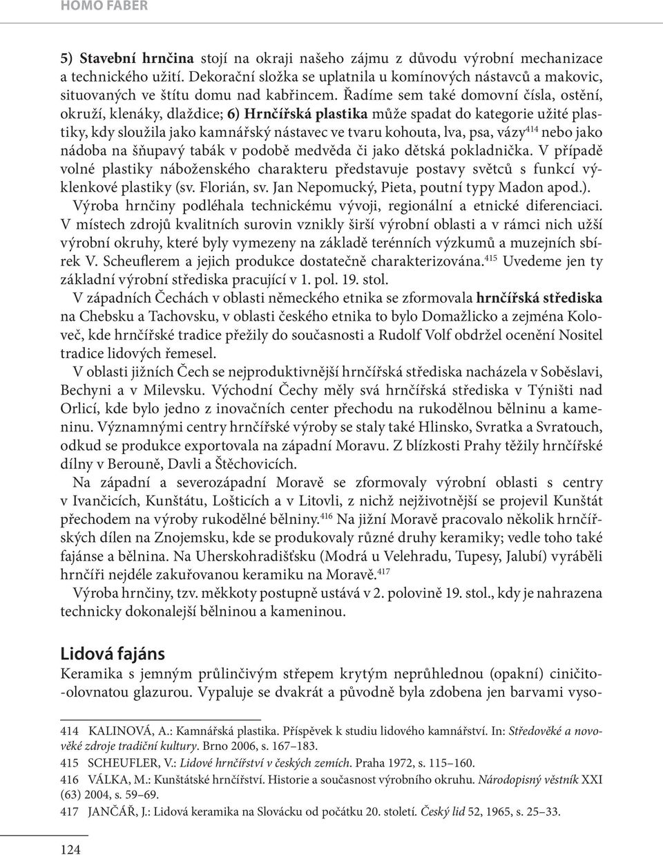 Řadíme sem také domovní čísla, ostění, okruží, klenáky, dlaždice; 6) Hrnčířská plastika mu že spadat do kategorie užité plastiky, kdy sloužila jako kamnářský nástavec ve tvaru kohouta, lva, psa, vázy