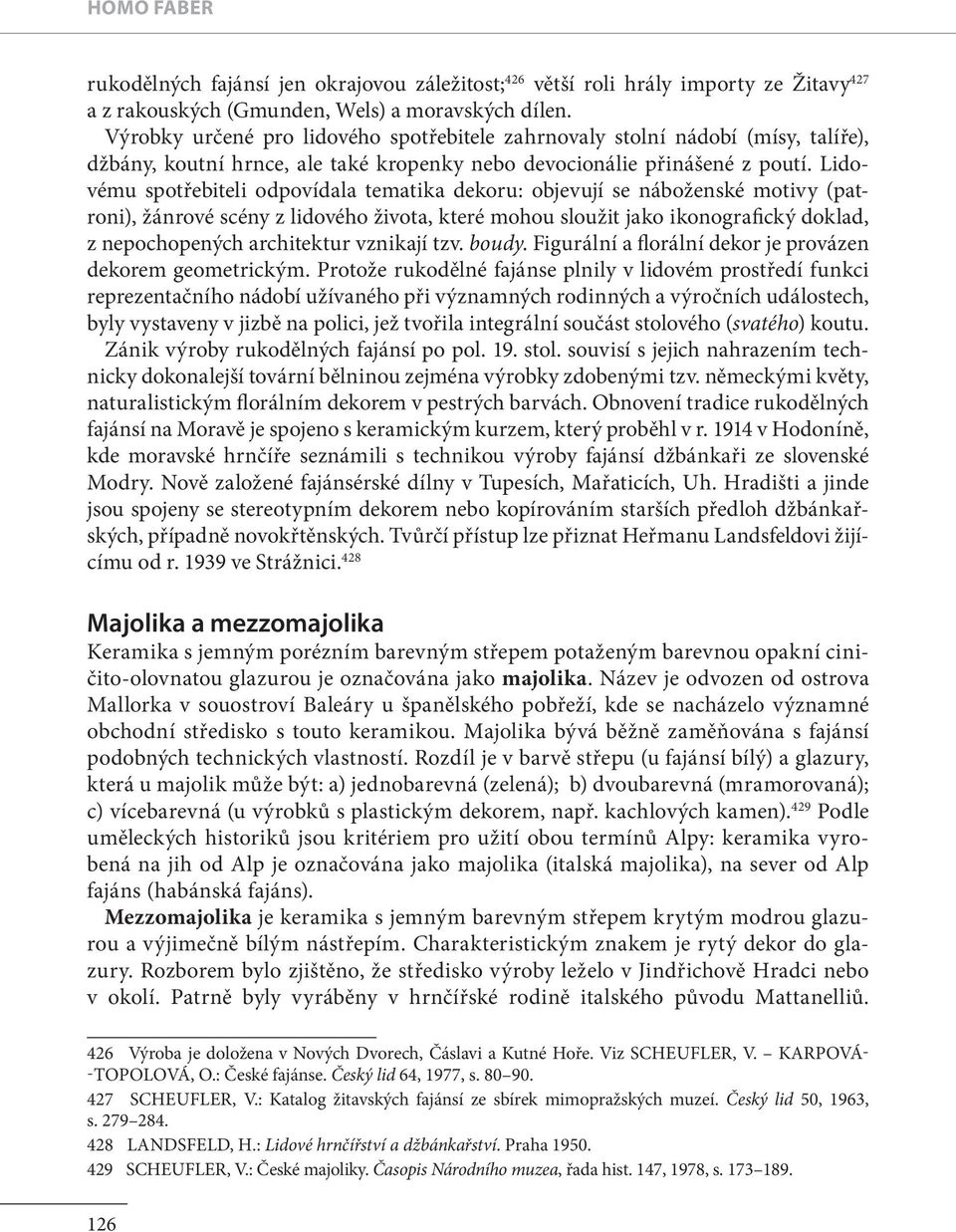 Lidovému spotřebiteli odpovídala tematika dekoru: objevují se náboženské motivy (patroni), žánrové scény z lidového života, které mohou sloužit jako ikonografický doklad, z nepochopených architektur