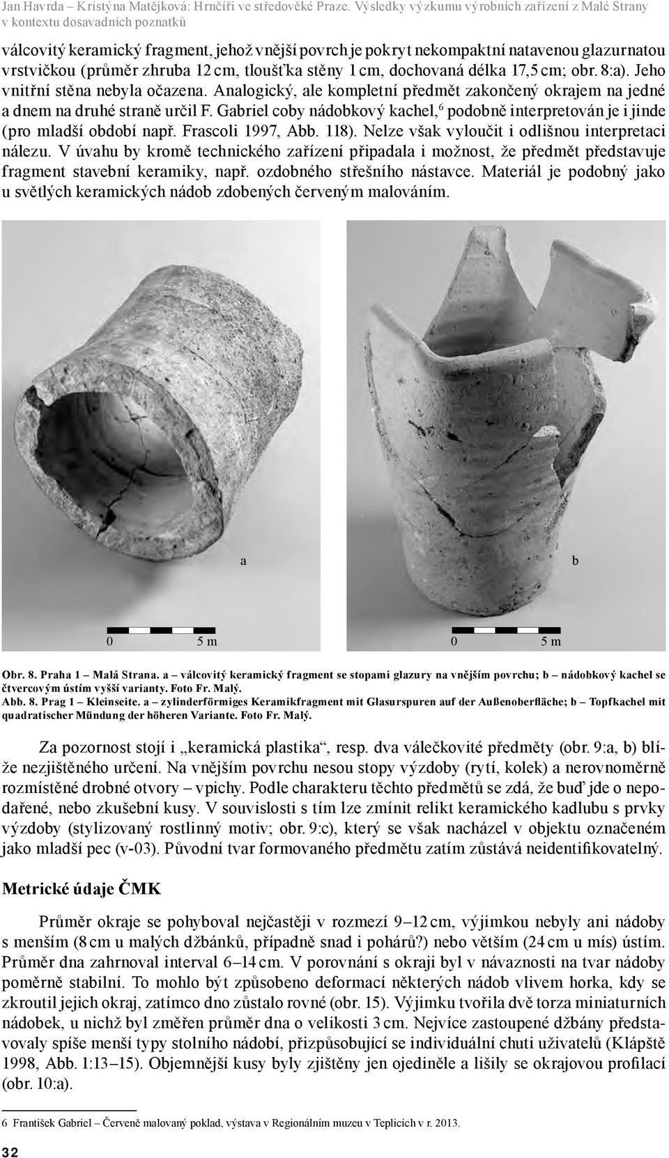 zhruba 12 cm, tloušťka stěny 1 cm, dochovaná délka 17,5 cm; obr. 8:a). Jeho vnitřní stěna nebyla očazena. Analogický, ale kompletní předmět zakončený okrajem na jedné a dnem na druhé straně určil F.