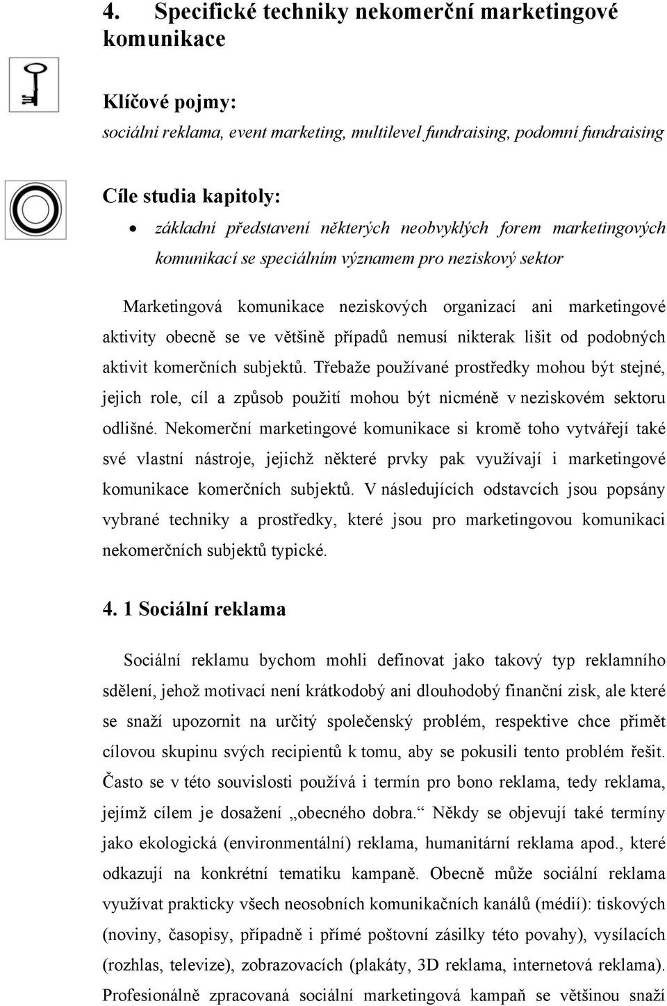 nemusí nikterak lišit od podobných aktivit komerčních subjektů. Třebaže používané prostředky mohou být stejné, jejich role, cíl a způsob použití mohou být nicméně v neziskovém sektoru odlišné.