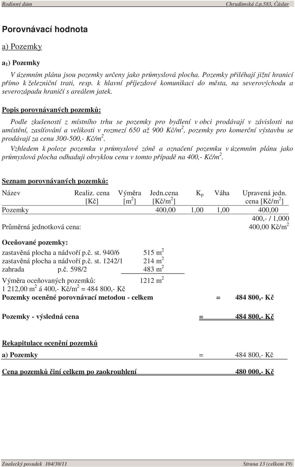 Popis porovnávaných pozemků: Podle zkušeností z místního trhu se pozemky pro bydlení v obci prodávají v závislosti na umístění, zasíťování a velikosti v rozmezí 650 až 900 Kč/m 2, pozemky pro