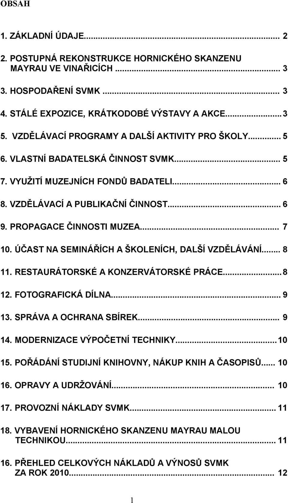 PROPAGACE ČINNOSTI MUZEA... 7 10. ÚČAST NA SEMINÁŘÍCH A ŠKOLENÍCH, DALŠÍ VZDĚLÁVÁNÍ... 8 11. RESTAURÁTORSKÉ A KONZERVÁTORSKÉ PRÁCE...8 12. FOTOGRAFICKÁ DÍLNA... 9 13. SPRÁVA A OCHRANA SBÍREK... 9 14.