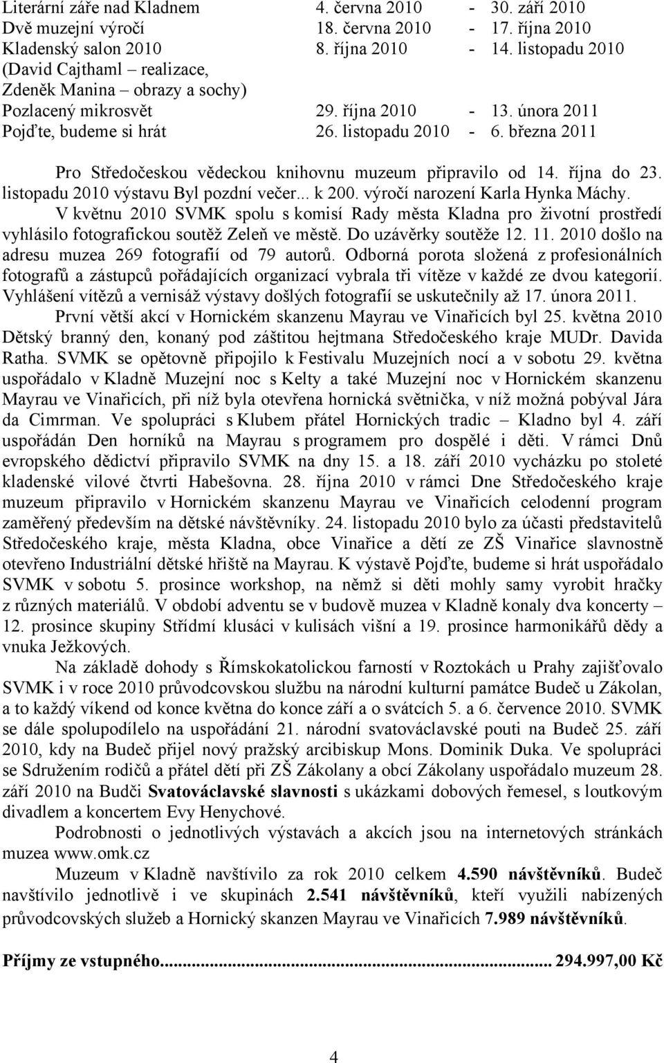 března 2011 Pro Středočeskou vědeckou knihovnu muzeum připravilo od 14. října do 23. listopadu 2010 výstavu Byl pozdní večer... k 200. výročí narození Karla Hynka Máchy.