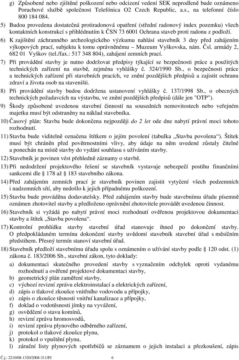 6) K zajištění záchranného archeologického výzkumu nahlásí stavebník 3 dny před zahájením výkopových prací, subjektu k tomu oprávněnému Muzeum Vyškovska, nám. Čsl. armády 2, 682 01 Vyškov (tel./fax.