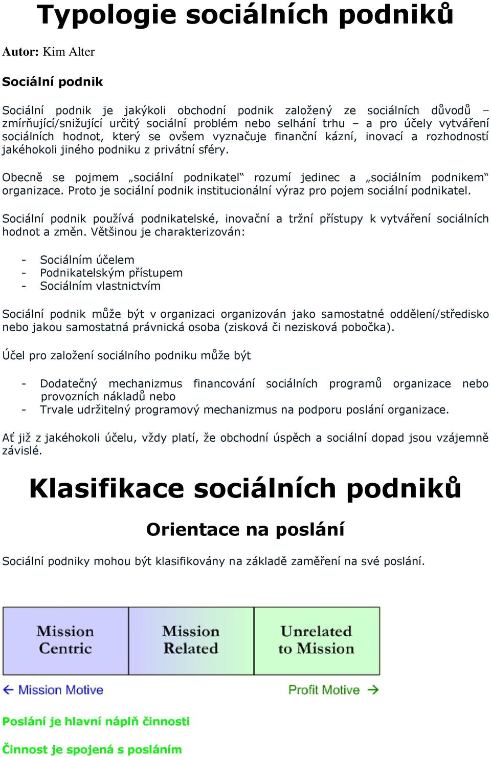 Obecně se pojmem sociální podnikatel rozumí jedinec a sociálním podnikem organizace. Proto je sociální podnik institucionální výraz pro pojem sociální podnikatel.