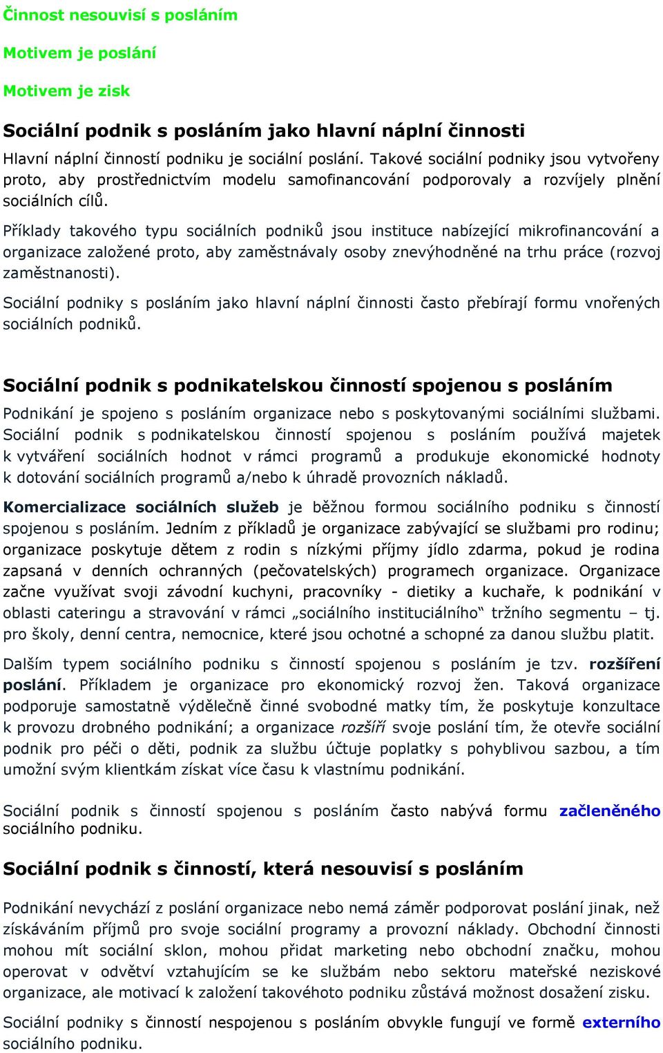 Příklady takového typu sociálních podniků jsou instituce nabízející mikrofinancování a organizace založené proto, aby zaměstnávaly osoby znevýhodněné na trhu práce (rozvoj zaměstnanosti).