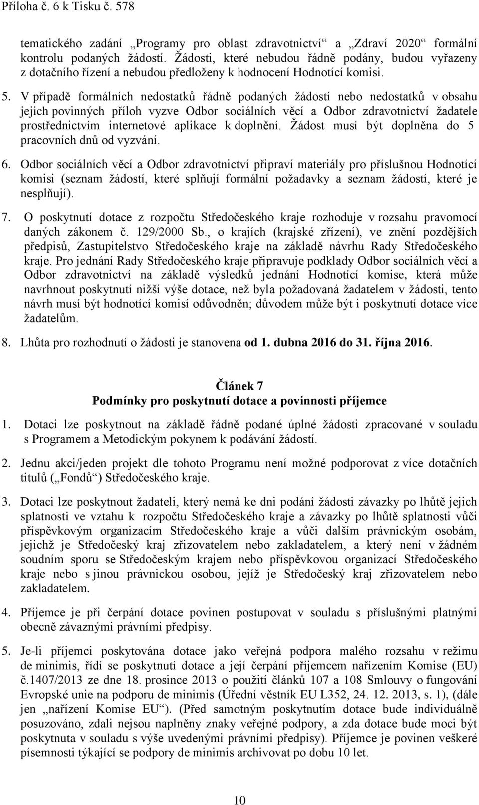 V případě formálních nedostatků řádně podaných žádostí nebo nedostatků v obsahu jejich povinných příloh vyzve Odbor sociálních věcí a Odbor zdravotnictví žadatele prostřednictvím internetové aplikace