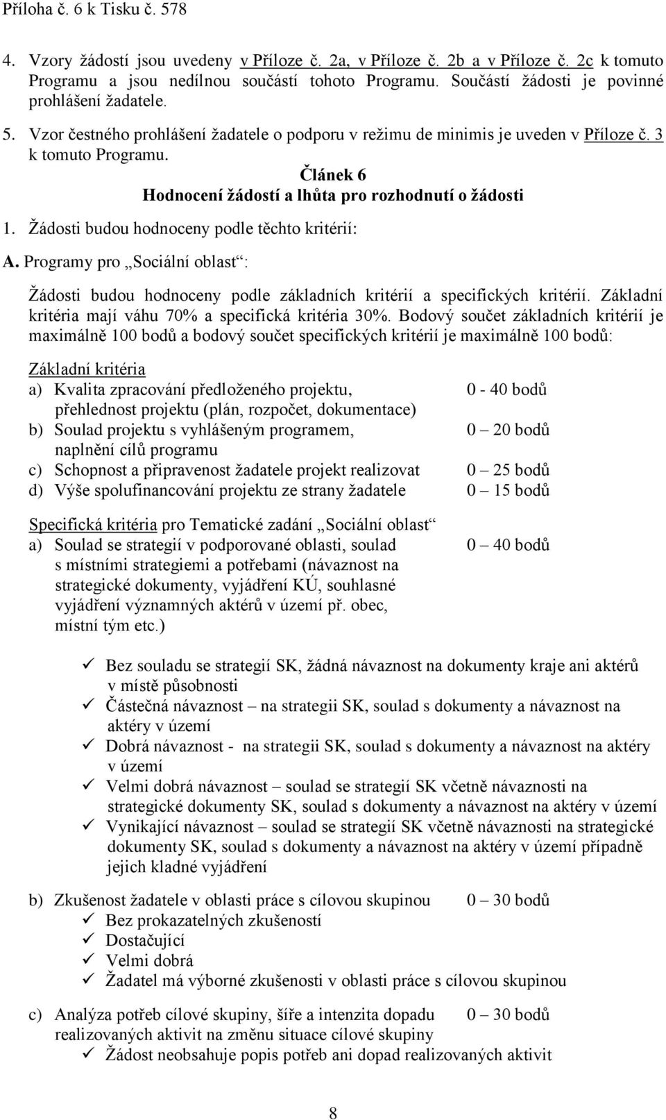 Žádosti budou hodnoceny podle těchto kritérií: A. Programy pro Sociální oblast : Žádosti budou hodnoceny podle základních kritérií a specifických kritérií.