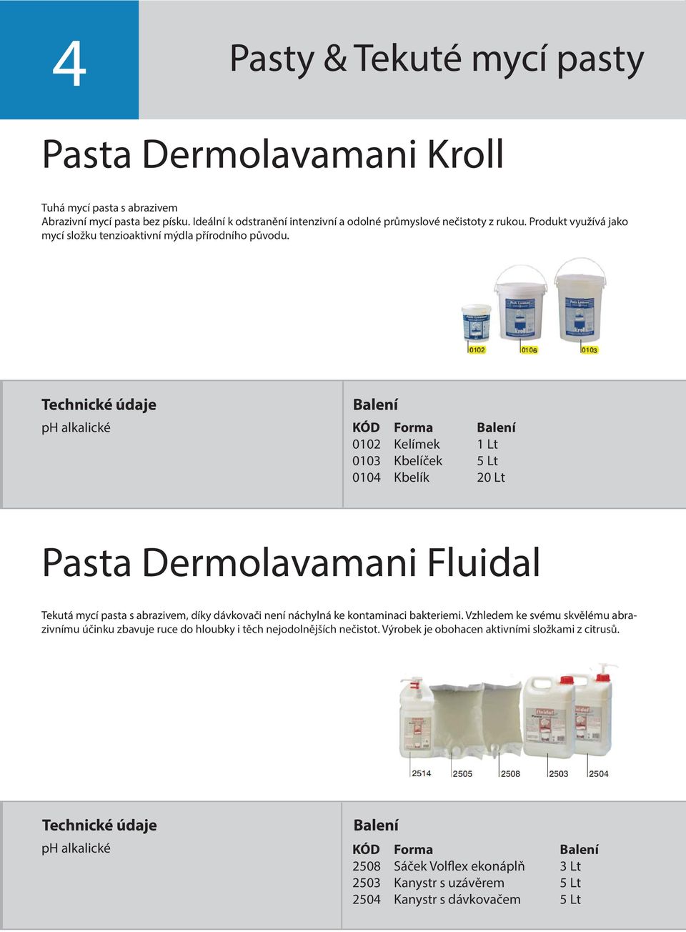 ph alkalické KÓD Forma 0102 Kelímek 1 Lt 0103 Kbelíček 5 Lt 0104 Kbelík 20 Lt Pasta Dermolavamani Fluidal Tekutá mycí pasta s abrazivem, díky dávkovači není náchylná ke