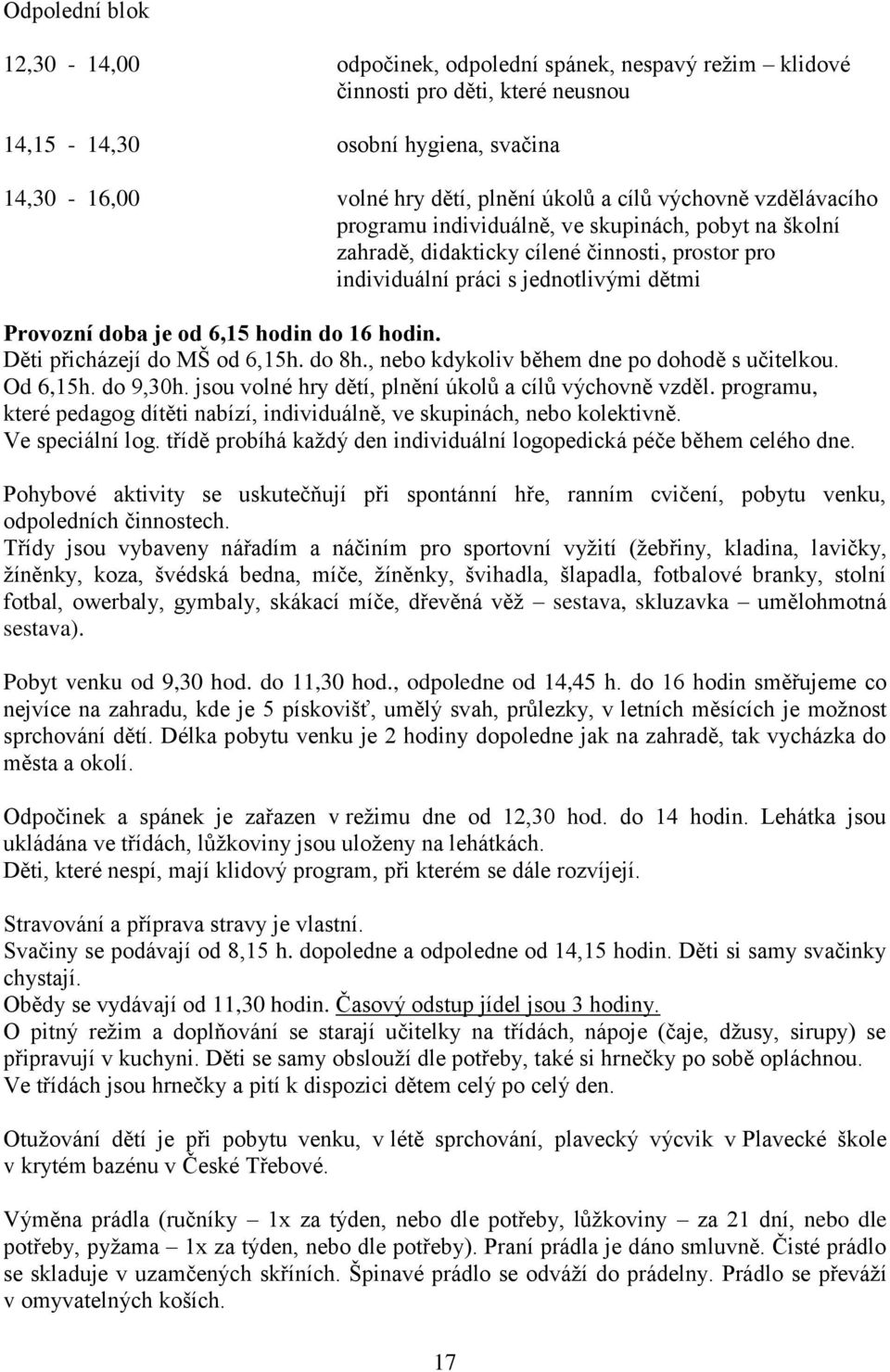 16 hodin. Děti přicházejí do MŠ od 6,15h. do 8h., nebo kdykoliv během dne po dohodě s učitelkou. Od 6,15h. do 9,30h. jsou volné hry dětí, plnění úkolů a cílů výchovně vzděl.