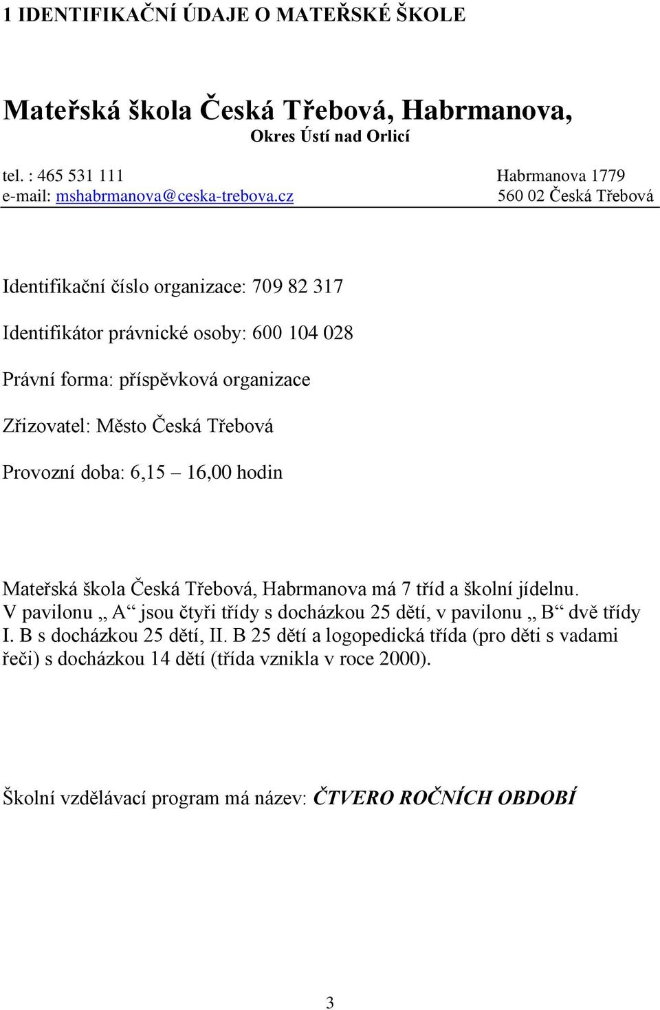 Provozní doba: 6,15 16,00 hodin Mateřská škola Česká Třebová, Habrmanova má 7 tříd a školní jídelnu. V pavilonu A jsou čtyři třídy s docházkou 25 dětí, v pavilonu B dvě třídy I.