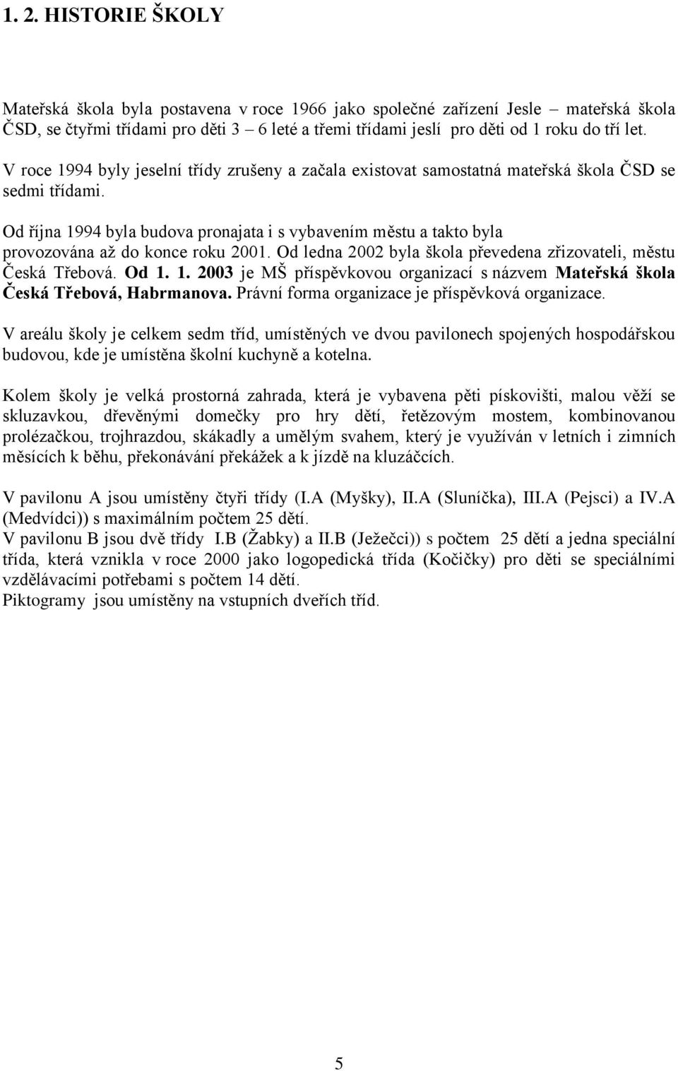 Od října 1994 byla budova pronajata i s vybavením městu a takto byla provozována až do konce roku 2001. Od ledna 2002 byla škola převedena zřizovateli, městu Česká Třebová. Od 1. 1. 2003 je MŠ příspěvkovou organizací s názvem Mateřská škola Česká Třebová, Habrmanova.