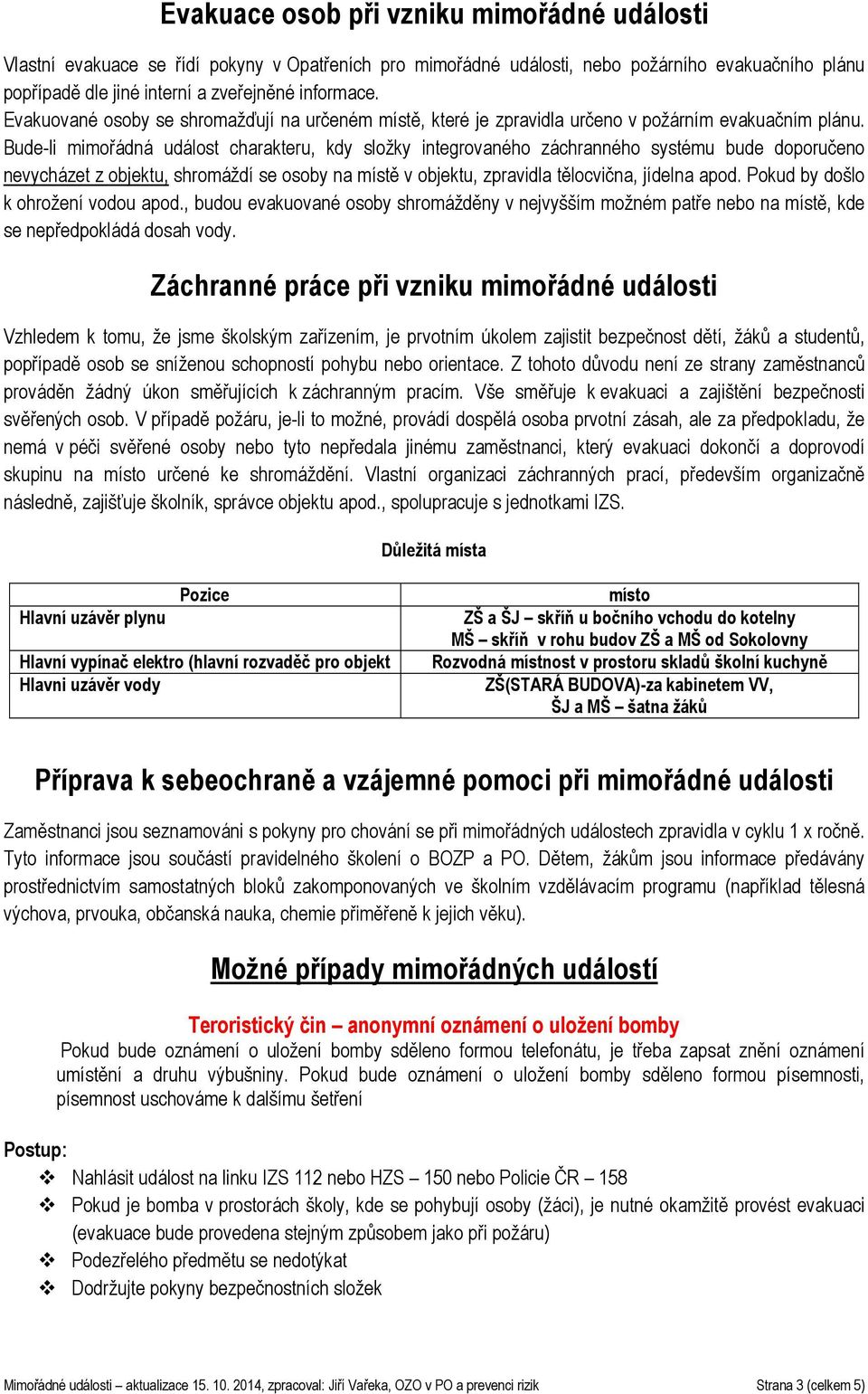 Bude-li mimořádná událost charakteru, kdy složky integrovaného záchranného systému bude doporučeno nevycházet z objektu, shromáždí se osoby na místě v objektu, zpravidla tělocvična, jídelna apod.