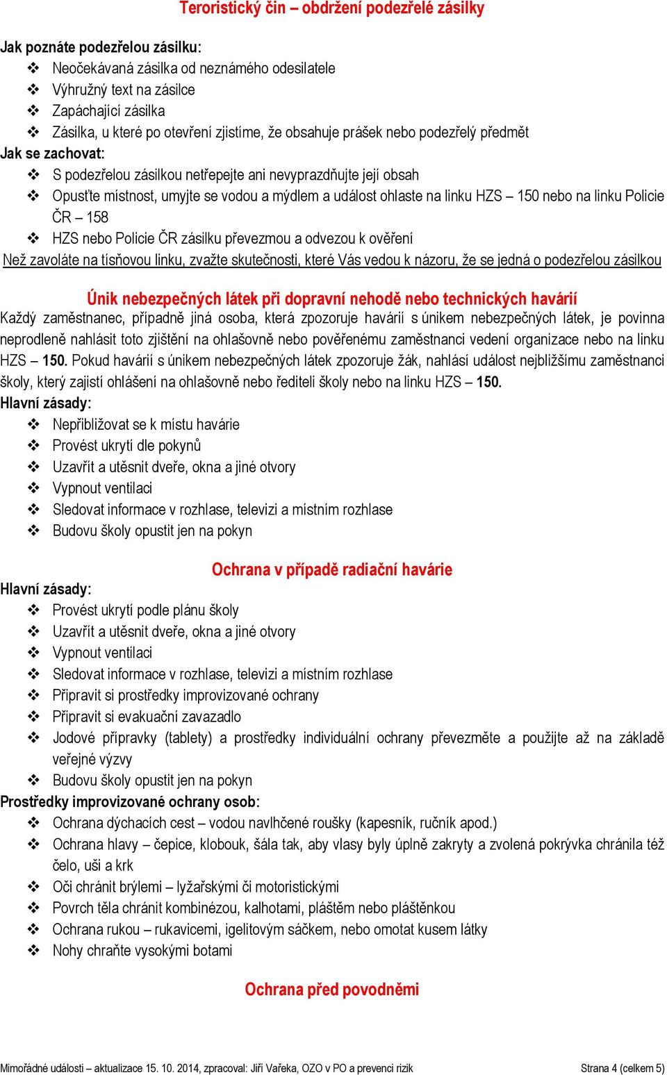 linku HZS 150 nebo na linku Policie ČR 158 HZS nebo Policie ČR zásilku převezmou a odvezou k ověření Než zavoláte na tísňovou linku, zvažte skutečnosti, které Vás vedou k názoru, že se jedná o