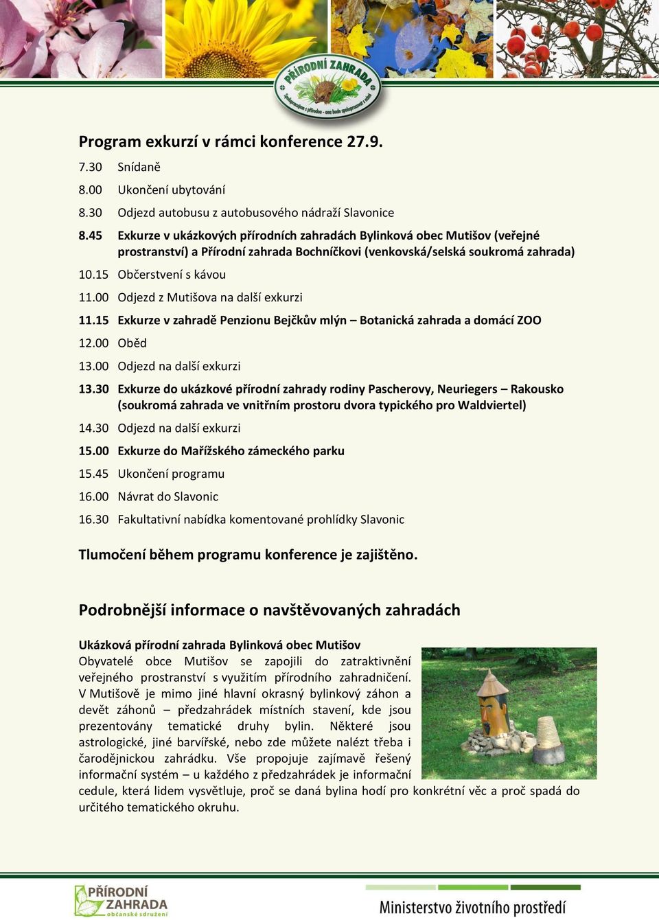 00 Odjezd z Mutišova na další exkurzi 11.15 Exkurze v zahradě Penzionu Bejčkův mlýn Botanická zahrada a domácí ZOO 12.00 Oběd 13.00 Odjezd na další exkurzi 13.