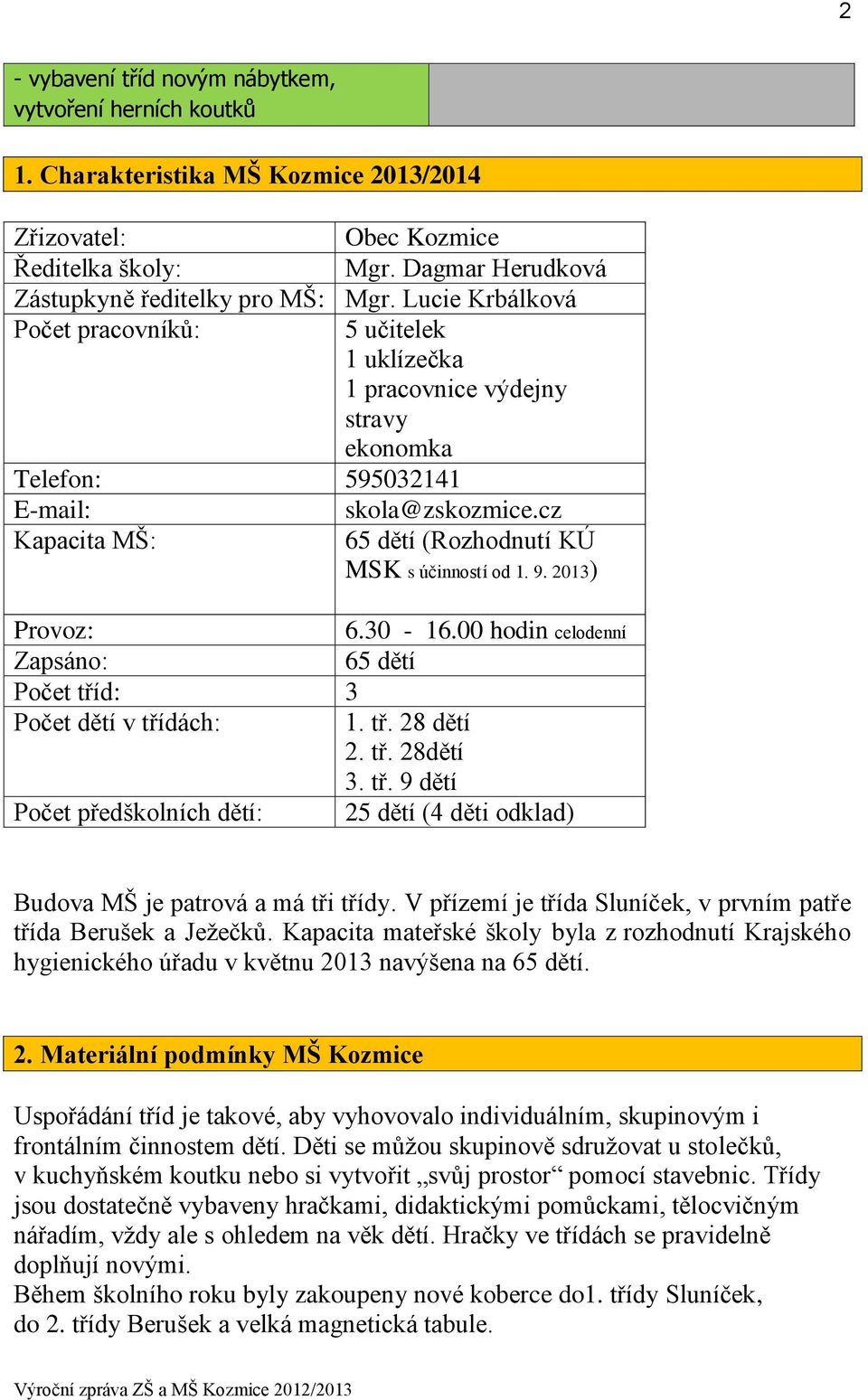 2013) Provoz: 6.30-16.00 hodin celodenní Zapsáno: 65 dětí Počet tříd: 3 Počet dětí v třídách: 1. tř. 28 dětí 2. tř. 28dětí 3. tř. 9 dětí Počet předškolních dětí: 25 dětí (4 děti odklad) Budova MŠ je patrová a má tři třídy.