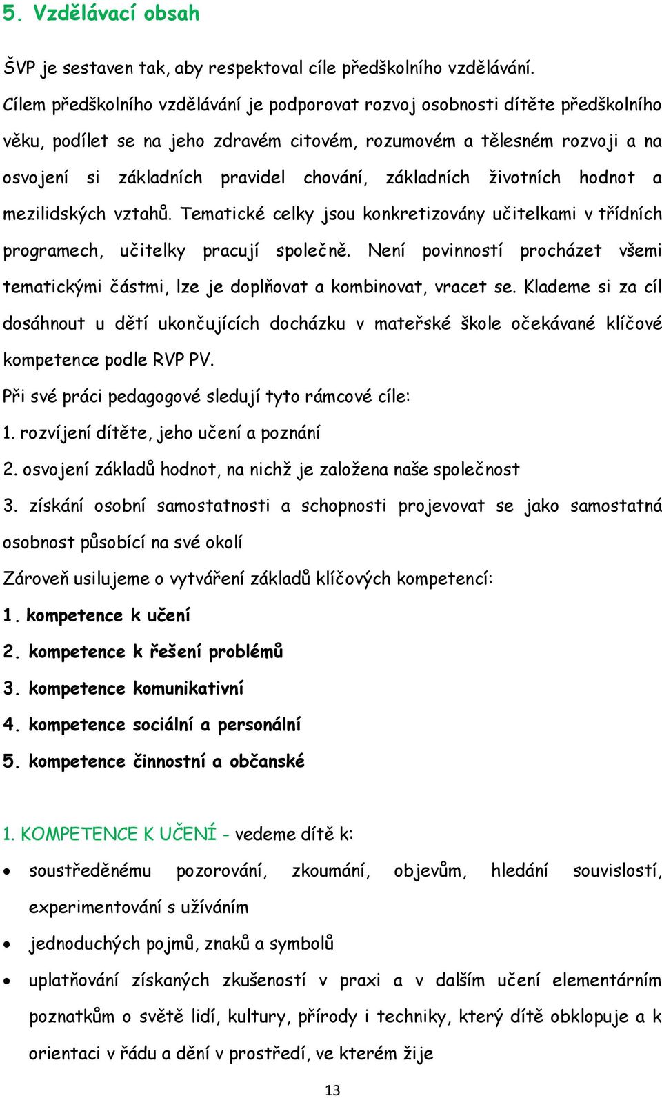 základních životních hodnot a mezilidských vztahů. Tematické celky jsou konkretizovány učitelkami v třídních programech, učitelky pracují společně.