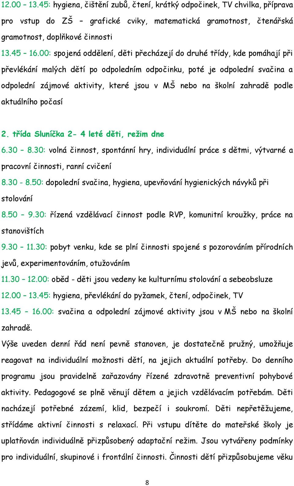 školní zahradě podle aktuálního počasí 2. třída Sluníčka 2-4 leté děti, režim dne 6.30 8.30: volná činnost, spontánní hry, individuální práce s dětmi, výtvarné a pracovní činnosti, ranní cvičení 8.