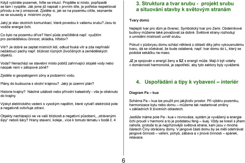 Není půda znečištěná např. využitím pro zemědělskou činnost, skládka, hřbitov? Vítr? Je dobré se zeptat místních lidí, odkud fouká vítr a zda nepřináší nežádoucí pachy např.