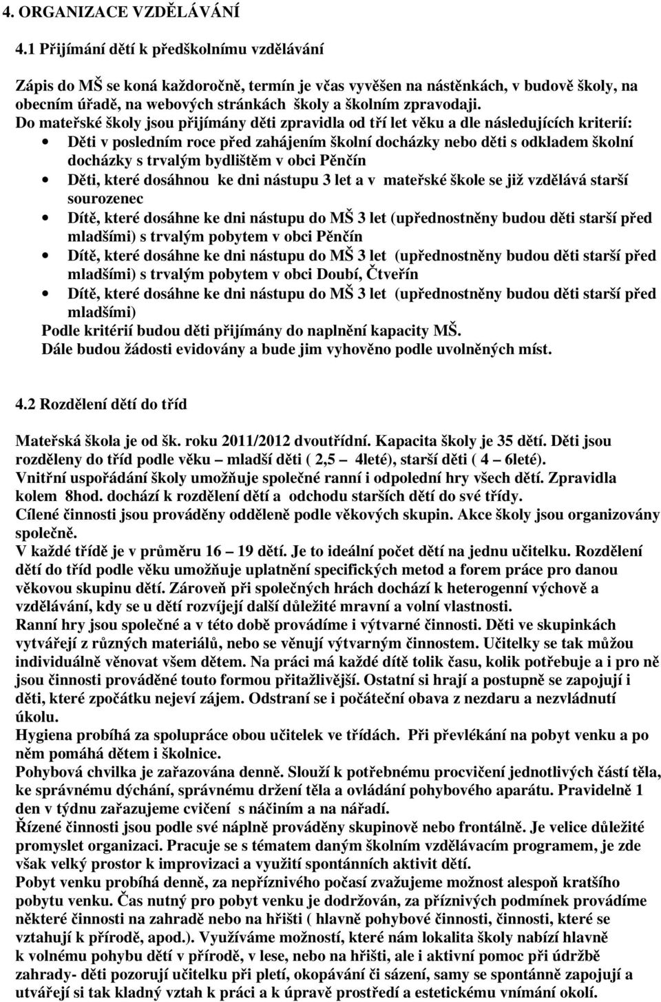 Do mateřské školy jsou přijímány děti zpravidla od tří let věku a dle následujících kriterií: Děti v posledním roce před zahájením školní docházky nebo děti s odkladem školní docházky s trvalým